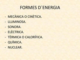 FORMES D´ENERGIA
-

MECÀNICA O CINÈTICA.
LLUMINOSA.
SONORA.
ELÈCTRICA.
TÈRMICA O CALORÍFICA.
QUÍMICA.
NUCLEAR.

 