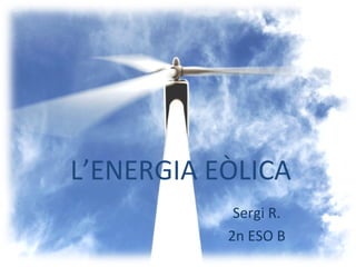 L’ENERGIA EÒLICA
Sergi R.
2n ESO B
 
