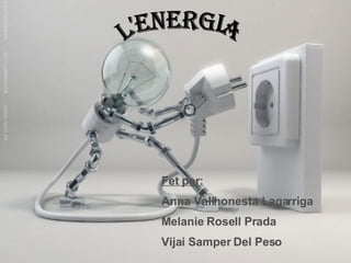 L'ENERGIA Fet per:   Anna Vallhonesta Lagarriga Melanie Rosell Prada Vijai Samper Del Peso 