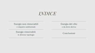 INDICE
Energia del cibo
e da dove deriva
Conclusioni
Energie non rinnovabili
e impatto ambientale
Energie rinnovabili
le diverse tipologie
 