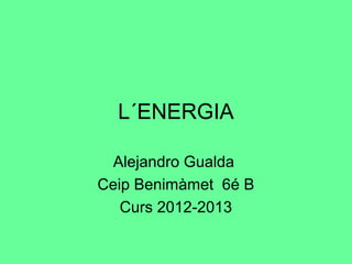 L´ENERGIA
Alejandro Gualda
Ceip Benimàmet 6é B
Curs 2012-2013
 
