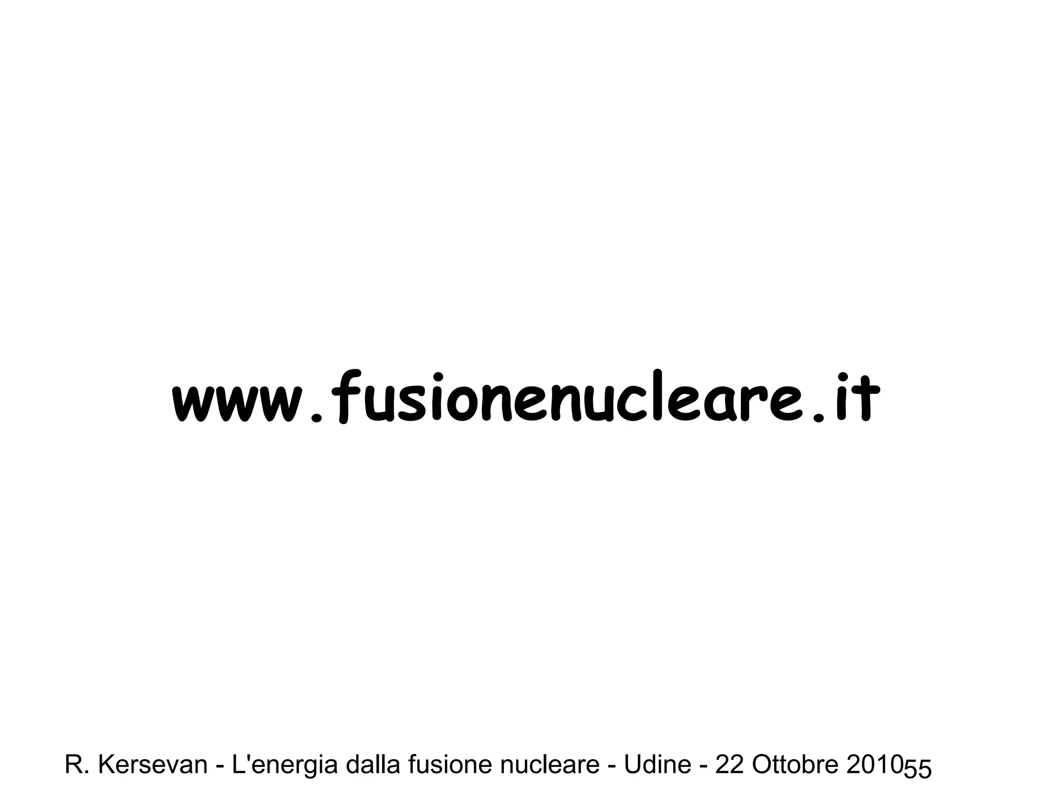 R. Kersevan - L'energia dalla fusione nucleare - Udine - 22 Ottobre 201055
www.fusionenucleare.it
 