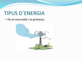 TIPUS D´ENERGIA
 No és renovable i és primària.
 
