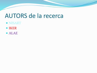 AUTORS de la recerca
 NISART
 IKER
 ALAE
 