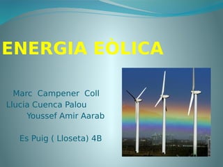 ’ENERGIA EÒLICA
Marc Campener Coll
Llucia Cuenca Palou
Youssef Amir Aarab
Es Puig ( Lloseta) 4B
 