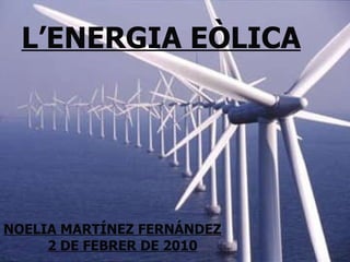 L’ENERGIA EÒLICA NOELIA MARTÍNEZ FERNÁNDEZ 2 DE FEBRER DE 2010 