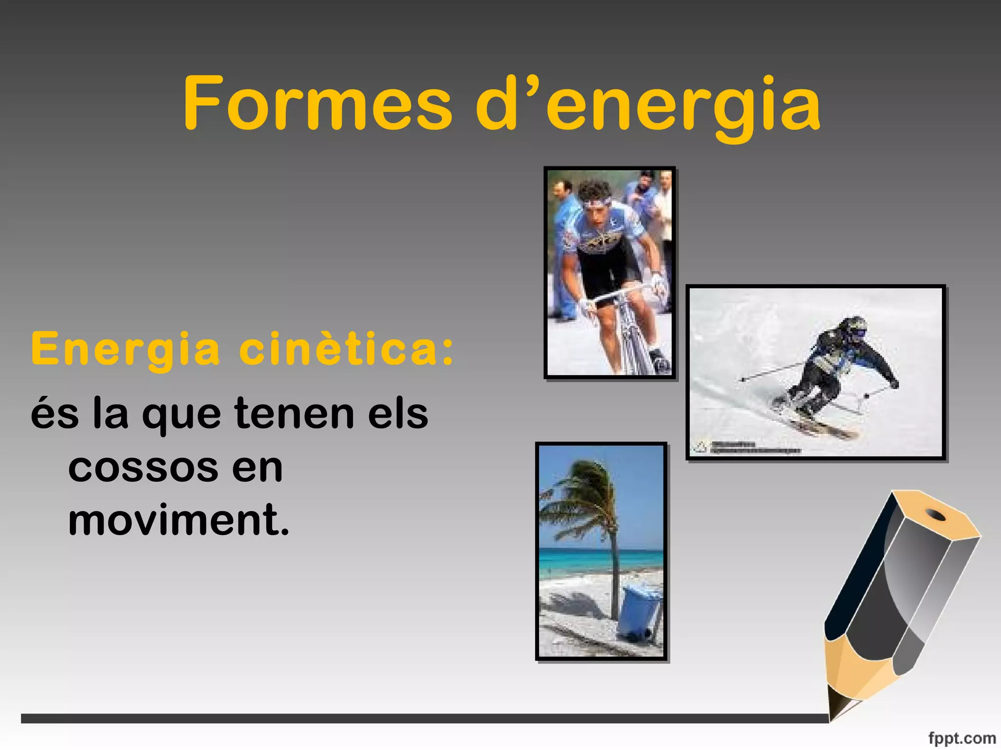 Formes d’energia
Energia cinètica:
és la que tenen els
cossos en
moviment.
 