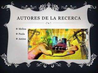 AUTORES DE LA RECERCA
 Melina
 Paula
 Amina
 