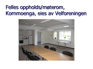 Felles oppholds/møterom,
Kornmoenga, eies av Velforeningen

 