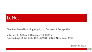 Gradient-Based Learning Applied to Document Recognition
Y. LeCun, L. Bottou, Y. Bengio and P. Haffner
Proceedings of the IEEE, 86(11):2278--‐2324, November 1998
01
LeNet
Speaker: Chia-Jung Ni
 
