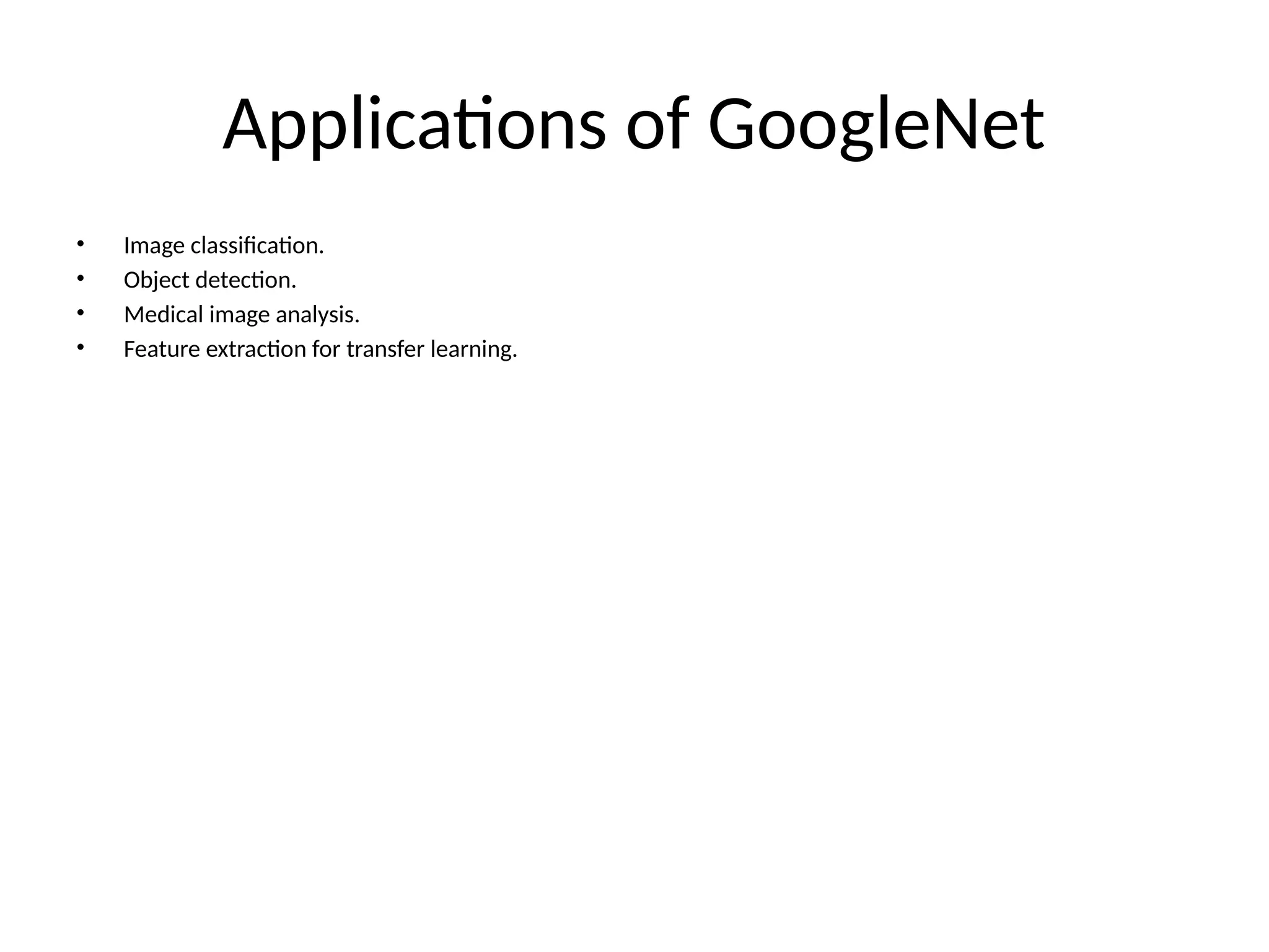 Applications of GoogleNet
• Image classification.
• Object detection.
• Medical image analysis.
• Feature extraction for transfer learning.
 