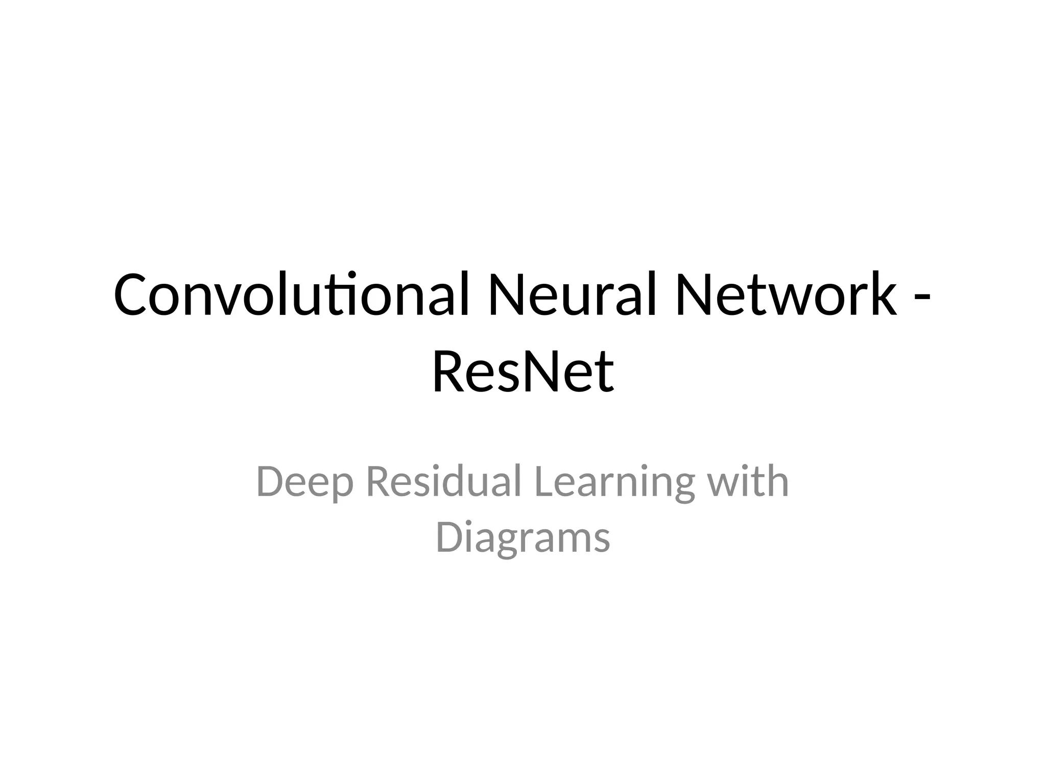 Convolutional Neural Network -
ResNet
Deep Residual Learning with
Diagrams
 