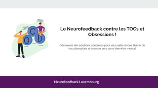 Neurofeedback Luxembourg
Le Neurofeedback contre les TOCs et
Obsessions !
Découvrez des solutions concrètes pour vous aider à vous libérer de
vos obsessions et avancer vers votre bien-être mental.
 