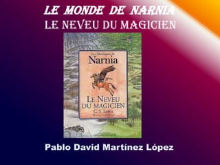 Le Monde de Narnia
Le Neveu du magicien




Pablo David Martínez López
 
