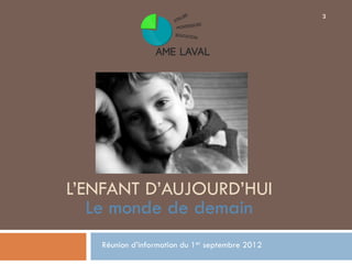 3




L’ENFANT D’AUJOURD’HUI
   Le monde de demain
   Réunion d’information du 1er septembre 2012
 