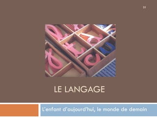 31




    LE LANGAGE
L’enfant d’aujourd’hui, le monde de demain
 