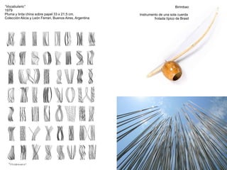 “Vocabulario”
1979
Pluma y tinta china sobre papel 33 x 21,5 cm.
Colección Alicia y León Ferrari, Buenos Aires, Argentina
Birimbao
Instrumento de una sola cuerda
frotada típico de Brasil
 