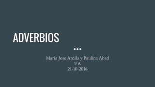ADVERBIOS
Maria Jose Ardila y Paulina Abad
9 A
21-10-2016
 