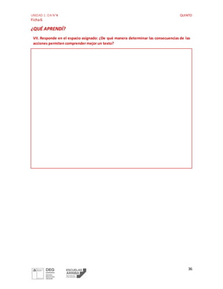 UNIDAD 1: OA N°4 QUINTO
Ficha6
36
¿QUÉ APRENDÍ?
VII. Responde en el espacio asignado: ¿De qué manera determinar las consecuencias de las
acciones permiten comprender mejor un texto?
 