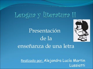 Presentación  de la enseñanza de una letra Realizado por:  Alejandra Lucía Martin Lussiatti 