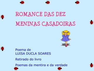ROMANCE DAS DEZ
MENINAS CASADOIRAS
Poema de
LUISA DUCLA SOARES
Retirado do livro
Poemas da mentira e da verdade
 