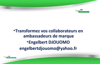 •Transformez vos collaborateurs en
ambassadeurs de marque
•Engelbert DJOUOMO
engelbertdjouomo@yahoo.fr
97
 