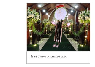 ESTE É O PADRE DA IGREJA AO LADO… 
 