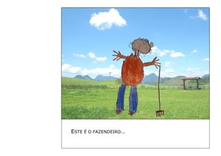 ESTE É O FAZENDEIRO… 
 