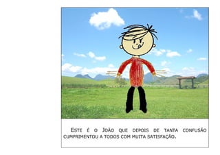 ESTE É O JOÃO QUE DEPOIS DE TANTA CONFUSÃO CUMPRIMENTOU A TODOS COM MUITA SATISFAÇÃO. 
