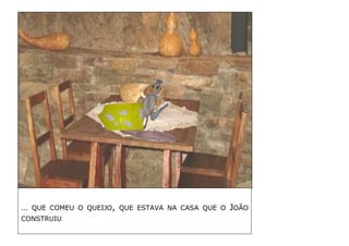 … QUE COMEU O QUEIJO, QUE ESTAVA NA CASA QUE O JOÃO CONSTRUIU. 
 