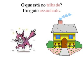 O que está no  telhado ? Um gato  assanhado . 