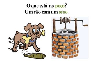 O que está no  poço ? Um cão com um  osso . 