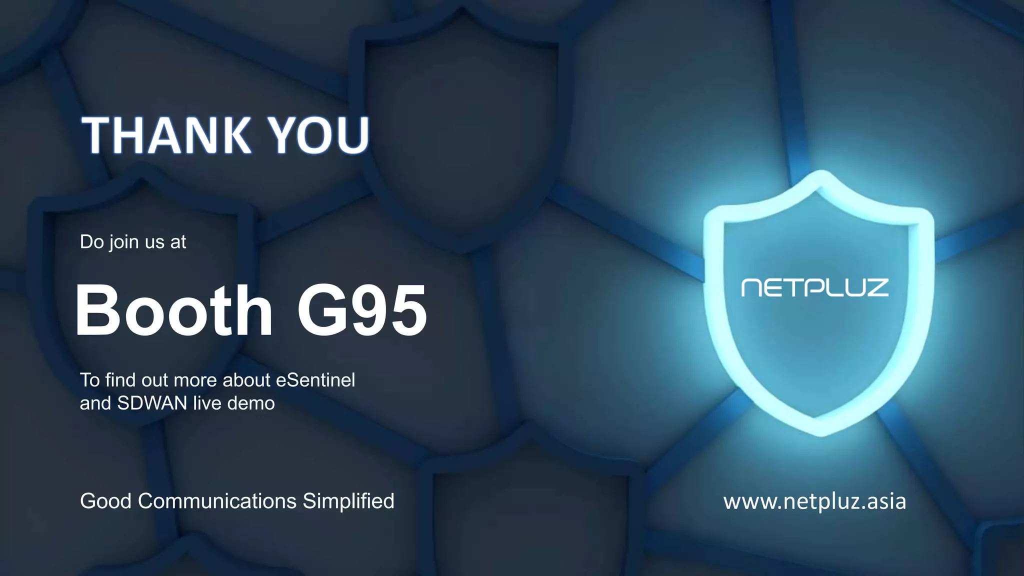 www.netpluz.asia
Do join us at
To find out more about eSentinel
and SDWAN live demo
Booth G95
Good Communications Simplified
 