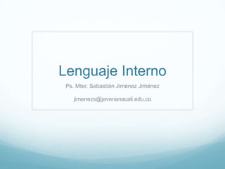 Lenguaje Interno
Ps. Mter. Sebastián Jiménez Jiménez
jimenezs@javerianacali.edu.co
 