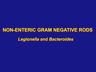 NON-ENTERIC GRAM NEGATIVE RODS
Legionella and Bacteroides
 