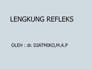 LENGKUNG REFLEKS
OLEH : dr. DJATMIKO,M.A.P
 