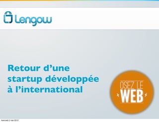 Retour d’une
      startup développée
      à l’international


mercredi 2 mai 2012
 