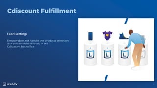 Cdiscount Fulfillment
Feed settings
Lengow does not handle the products selection:
it should be done directly in the
Cdiscount backoffice
 