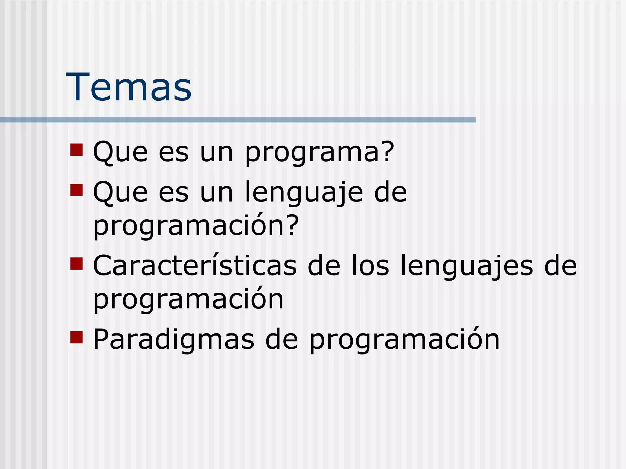 Temas
 Que es un programa?
 Que es un lenguaje de
  programación?
 Características de los lenguajes de
  programación
 Paradigmas de programación
 