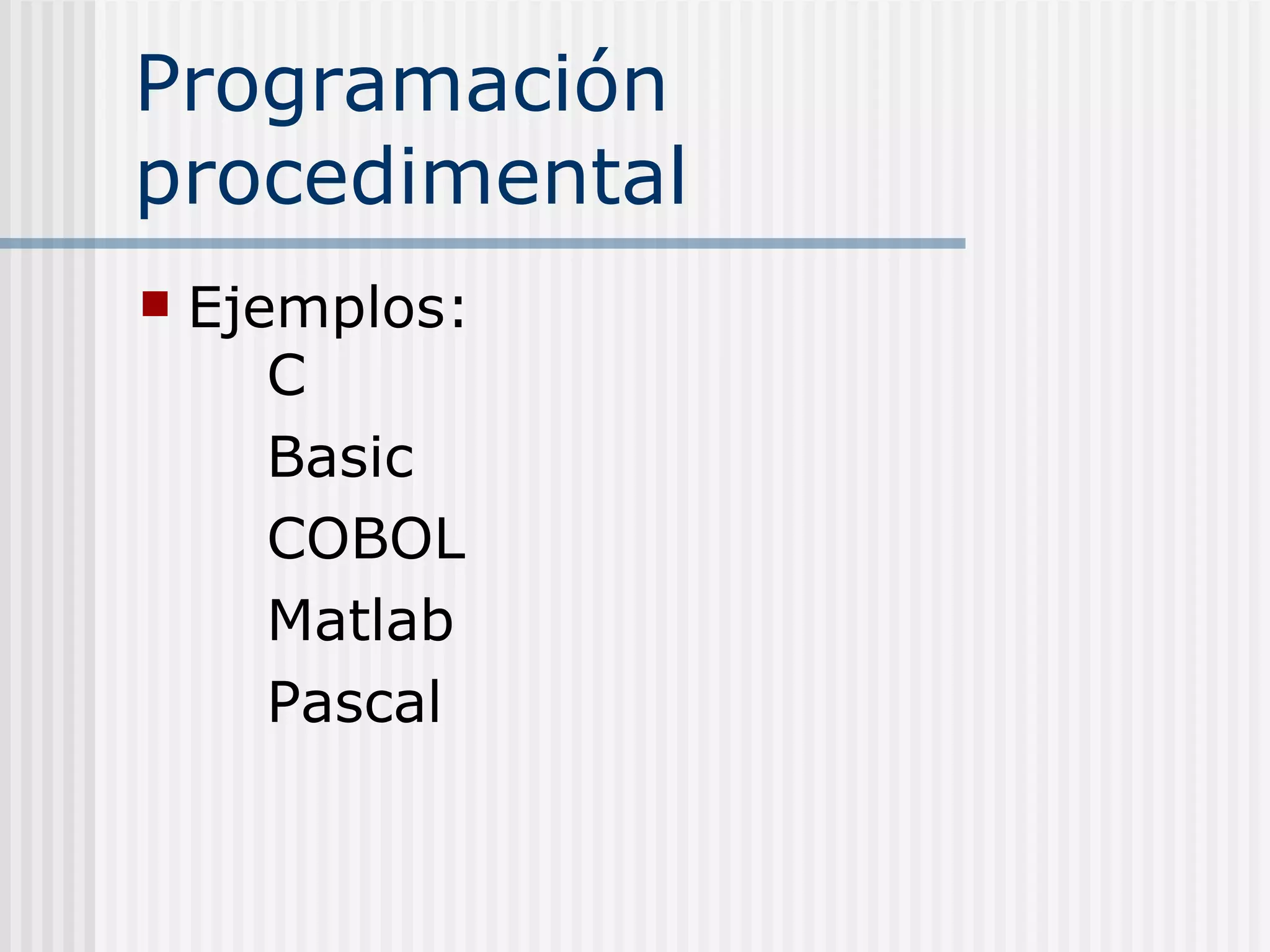 Programación
procedimental
   Ejemplos:
       C
       Basic
       COBOL
       Matlab
       Pascal
 