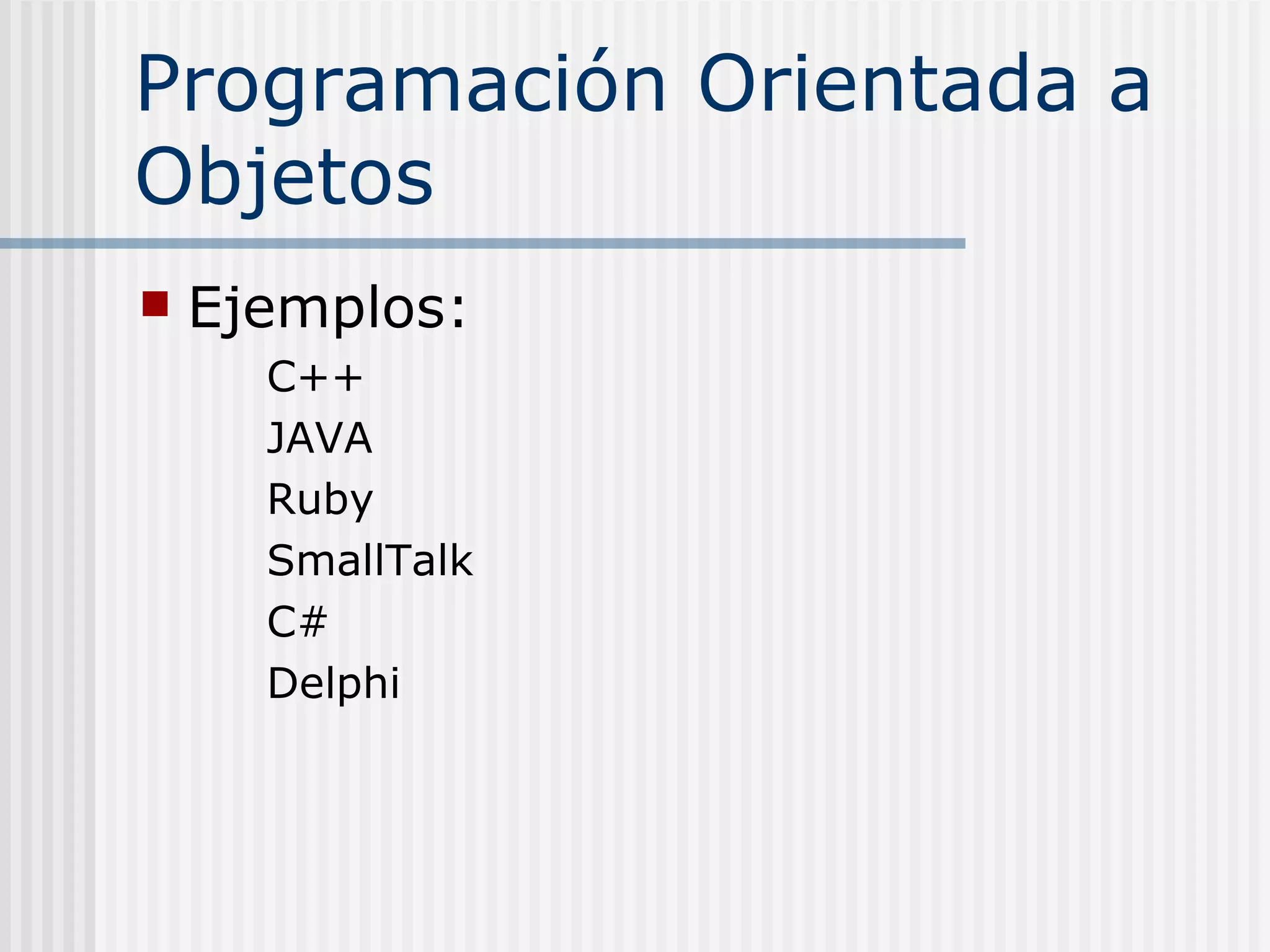 Programación Orientada a
Objetos
   Ejemplos:
      C++
      JAVA
      Ruby
      SmallTalk
      C#
      Delphi
 