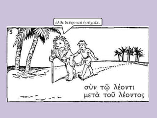 ἐλθὲ δεῦρο καὶ ἡσύχαζε.

 