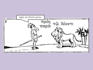 πρὸς τῷ λέοντι μένω.

 