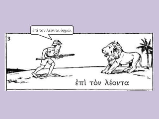 ἐπὶ τὸν λέοντα ὁρμῶ.

 