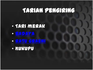 Tarian Pengiring
• Tari merak
• Badaya
• Ratu graeni
• Kukupu
 