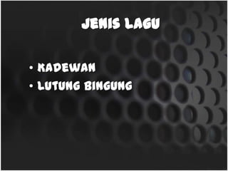 Jenis Lagu
• Kadewan
• Lutungbingung
 