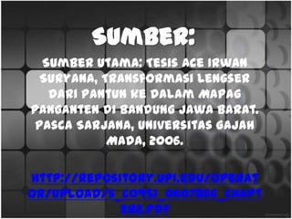 Sumber:
SumberUtama: Tesis Ace Irwan Suryana, Transformasi
Lengser dari Pantunke dalam Mapag Pangantendi
BandungJawa Barat. Pasca Sarjana, Universitas Gajah
Mada, 2006.
http://repository.upi.edu/operator/upload/s_c0951_0607
866_chapter2.pdf
 