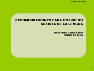 RECOMENDACIONES PARA UN USO NO SEXISTA DE LA LENGUA Jesús María García Sáenz CEFIRE DE ELDA 