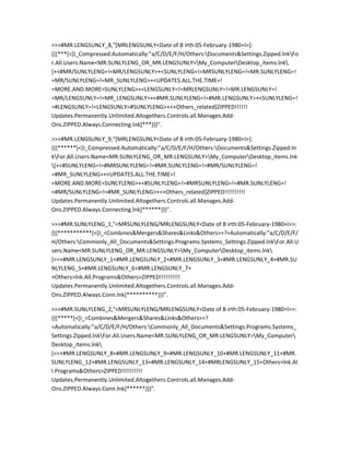 >>>#MR.LENGSUNLY_8,"[MRLENGSUNLY<Date of B irth:05-February-1980=I>]:
{{{***[<[I_Compressed.Automatically:”a/C/D/E/F/H/Others:Documents&Settings.Zipped.lnkFo
r.All.Users.Name<MR.SUNLYLENG_OR_MR.LENGSUNLY>My_ComputerDesktop_items.lnk
[+<#MR/SUNLYLENG=!=MR/LENGSUNLY>+<SUNLYLENG=!=MRSUNLYLENG=!=MR.SUNLYLENG=!
=MR/SUNLYLENG=!=MR_SUNLYLENG>+<UPDATES.ALL.THE.TIME=!
=MORE.AND.MORE=SUNLYLENG>+<LENGSUNLY=!=MRLENGSUNLY=!=MR.LENGSUNLY=!
=MR/LENGSUNLY=!=MR_LENGSUNLY>+<#MR.SUNLYLENG=!=#MR.LENGSUNLY>+<SUNLYLENG=!
=#LENGSUNLY=!=LENGSUNLY=#SUNLYLENG>+<+Others_related]ZIPPED!!!!!!
Updates.Permanently.Unlimited.Altogethers.Controls.all.Manages.Add-
Ons.ZIPPED.Always.Connecting.lnk]***}}}".

>>>#MR.LENGSUNLY_9,"[MRLENGSUNLY<Date of B irth:05-February-1980=I>]:
{{{******[<[I_Compressed.Automatically:”a/C/D/E/F/H/Others:Documents&Settings.Zipped.ln
kFor.All.Users.Name<MR.SUNLYLENG_OR_MR.LENGSUNLY>My_ComputerDesktop_items.lnk
[+<#SUNLYLENG=!=#MRSUNLYLENG=!=#MR.SUNLYLENG=!=#MR/SUNLYLENG=!
=#MR_SUNLYLENG>+<UPDATES.ALL.THE.TIME=!
=MORE.AND.MORE=SUNLYLENG>+<#SUNLYLENG=!=#MRSUNLYLENG=!=#MR.SUNLYLENG=!
=#MR/SUNLYLENG=!=#MR_SUNLYLENG>+<+Others_related]ZIPPED!!!!!!!!!!
Updates.Permanently.Unlimited.Altogethers.Controls.all.Manages.Add-
Ons.ZIPPED.Always.Connecting.lnk]******}}}".

>>>#MR.SUNLYLENG_1,"<MRSUNLYLENG/MRLENGSUNLY<Date of B irth:05-February-1980=I>>:
{{{***********[<[I_<Combines&Mergers&Shares&Links&Others>=?=Automatically:”a/C/D/E/F/
H/Others:Commonly_All_Documents&Settings.Programs.Systems_Settings.Zipped.lnkFor.All.U
sers.Name<MR.SUNLYLENG_OR_MR.LENGSUNLY>My_ComputerDesktop_items.lnk
[<<+#MR.LENGSUNLY_1+#MR.LENGSUNLY_2+#MR.LENGSUNLY_3+#MR.LENGSUNLY_4+#MR.SU
NLYLENG_5+#MR.LENGSUNLY_6+#MR.LENGSUNLY_7+
+Others>lnk.All.Programs&Others>ZIPPED!!!!!!!!!!
Updates.Permanently.Unlimited.Altogethers.Controls.all.Manages.Add-
Ons.ZIPPED.Always.Conn.lnk]**********}}}”.

>>>#MR.SUNLYLENG_2,"<MRSUNLYLENG/MRLENGSUNLY<Date of B irth:05-February-1980=I>>:
{{{*****[<[I_<Combines&Mergers&Shares&Links&Others>=?
=Automatically:”a/C/D/E/F/H/Others:Commonly_All_Documents&Settings.Programs.Systems_
Settings.Zipped.lnkFor.All.Users.Name<MR.SUNLYLENG_OR_MR.LENGSUNLY>My_Computer
Desktop_items.lnk
[<<+#MR.LENGSUNLY_8+#MR.LENGSUNLY_9+#MR.LENGSUNLY_10+#MR.LENGSUNLY_11+#MR.
SUNLYLENG_12+#MR.LENGSUNLY_13+#MR.LENGSUNLY_14+#MRLENGSUNLY_15+Others>lnk.Al
l.Programs&Others>ZIPPED!!!!!!!!!!
Updates.Permanently.Unlimited.Altogethers.Controls.all.Manages.Add-
Ons.ZIPPED.Always.Conn.lnk]******}}}”.
 
