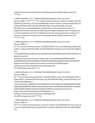 Updates.Permanently.Unlimited.Controls.all.Manages.Add-Ons.ZIPPED.Always.Conn.lnk>]
*****}}}”.

>>>#MR.LENGSUNLY_10>>>”<MRSUNLYLENG/MRLENGSUNLY<Date of B irth:05-
February-1980=I>>;{{{*********[<[I_Combine.Automatically.Run_all.Drivers.Installed:”a/C/D/E/
F/H/Others:Commonly_All_Documents&Settings.Programs.Systems_Settings.Zipped.lnkFor.Us
erName<MR.SUNLYLENG_OR_MR.LENGSUNLY>My_ComputerDesktop_items.lnk
[All<Options/Formulas/Settings/Others_Related.Systems.lnk>Zipped.Permanently!!!!!!
Updates.Permanently.Unlimited.lnk+<Recoveries.All.Programs.Networks.Systems.Programs_Co
nn.all.link>Zipped.Permanently!!!!!!Updates.Permanently.Unlimited.lnk+Others++]Zipped.!!!!!
Updates.Permanently.Unlimited.Controls.all.Manages.Add-Ons.ZIPPED.Always.Conn.lnk>]
**********}}}”.

>>>#MR.LENGSUNLY_11>>>”<MRSUNLYLENG/MRLENGSUNLY<Date of B irth:05-
February-1980=I>>;
{{***[<[I_Combine.Automatically.Run:”a/C/D/E/F/H/Others:Documents&Settings.Programs.Zip
pedFor.UserName<MR.SUNLYLENG_OR_MR.LENGSUNLY>Desktop_items.lnkCombines&Merg
ers=?
=[<ID:010083789/6212/108/233/1911/G20060768/235402/55025/011630/14691770/Others>Zi
pped.Permanently!!!
Updates.Permanently.Unlimited.lnk+<Swift.Code_On.lnk:CANADIAKA36188/CADIKHPP/
(51)94079463/VBLCKHPP/ASIANBKHPP/ANZBKPP/ABAAKHPP/CABCKHPP/VBLCKHPP/ACLBKPP>
Zipped.Permanently!!!!Updates.Permanently.Unlimited.lnk+OTHERS]Zipped!!!
Updates.Permanently.Unlimited.Controls.all.Manages.Add-
Ons.ZIPPED.Always.Conn.lnk>]***}}”.

>>>#MR.LENGSUNLY_12>>>”<MRSUNLYLENG/MRLENGSUNLY<Date of B irth:05-
February-1980=I>>;
{{{****[<[I_Combines.Automatically.Run:”a/C/D/E/F/H/Others:Documents&Settings.Programs.
Zipped.lnkFor.UserName<MR.SUNLYLENG_OR_MR.LENGSUNLY>My_ComputerDesktop_item
s.lnkCombines&Mergers=?
=[<AccountNumbers:18002075133912/18002021221518/5130001330/18002020920018/01003
03001238/0100306024359/Others&PassbookNuumbers:542538/050313/018838/077633/0202
02/0510230001330/Others&CID:011958/0119548/Others>Zipped.Permanently!!!!!!
Updates.Permanently.Unlimited.lnk+OTHERS]Zipped.!!!!!
Updates.Permanently.Unlimited.Controls.all.Manages.Add-
Ons.ZIPPED.Always.Conn.lnk>]*****}}}”.

>>>#MR.LENGSUNLY_13>>>”<MRSUNLYLENG/MRLENGSUNLY<Date of B irth:05-
February-1980=I>>;
{{{***[<[I_Combine.Automatically.Run_all.Drivers.Installed:”a/C/D/E/F/H/Others:Commonly_Al
l_Documents&Settings.Programs.Zipped.lnkFor.UserName<MR.SUNLYLENG_OR_MR.LENGSUN
LY>
 